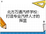 北方万通汽修学校：打造专业汽修人才的摇篮