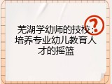 芜湖学幼师的技校：培养专业幼儿教育人才的摇篮