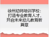 徐州幼师培训学校：打造专业教育人才，开启未来幼儿教育新篇章