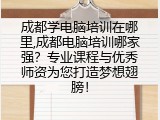 成都学电脑培训在哪里,成都电脑培训哪家强？专业课程与优秀师资为您打造梦想翅膀！