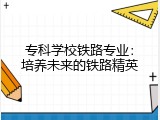 专科学校铁路专业：培养未来的铁路精英