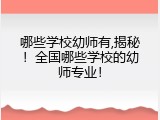 哪些学校幼师有,揭秘！全国哪些学校的幼师专业！