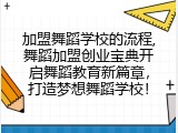 加盟舞蹈学校的流程,舞蹈加盟创业宝典开启舞蹈教育新篇章，打造梦想舞蹈学校！