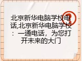 北京新华电脑学校电话,北京新华电脑学校：一通电话，为您打开未来的大门