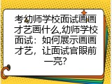 考幼师学校面试画画才艺画什么,幼师学校面试：如何展示画画才艺，让面试官眼前一亮？