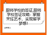 厨师学校的签证,厨师学校签证攻略- 掌握烹饪艺术，实现留学梦想！