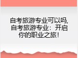 自考旅游专业可以吗,自考旅游专业：开启你的职业之旅！