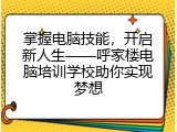 掌握电脑技能，开启新人生&mdash;&mdash;呼家楼电脑培训学校助你实现梦想