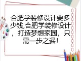 合肥学装修设计要多少钱,合肥学装修设计，打造梦想家园，只需一步之遥！