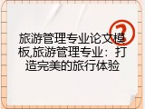 旅游管理专业论文模板,旅游管理专业：打造完美的旅行体验