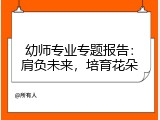 幼师专业专题报告：肩负未来，培育花朵