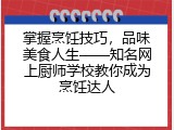掌握烹饪技巧，品味美食人生&mdash;&mdash;知名网上厨师学校教你成为烹饪达人