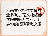 云南文化旅游学院专业,探访云南文化旅游学院的魅力专业，开启你的旅游梦想之旅