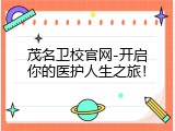 茂名卫校官网-开启你的医护人生之旅！