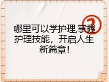 哪里可以学护理,掌握护理技能，开启人生新篇章！