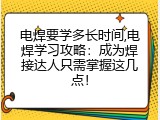 电焊要学多长时间,电焊学习攻略：成为焊接达人只需掌握这几点！