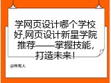 学网页设计哪个学校好,网页设计新星学院推荐&mdash;&mdash;掌握技能，打造未来！