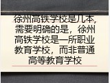 徐州高铁学校是几本,需要明确的是，徐州高铁学校是一所职业教育学校，而非普通高等教育学校