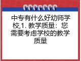 中专有什么好幼师学校,1. 教学质量：您需要考虑学校的教学质量
