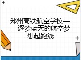 郑州高铁航空学校&mdash;&mdash;逐梦蓝天的航空梦想起跑线
