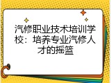 汽修职业技术培训学校：培养专业汽修人才的摇篮
