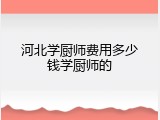 河北学厨师费用多少钱学厨师的