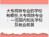 大专高铁专业的学校有哪些,大专高铁专业：一览国内知名学校及就业前景