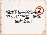 福建卫校一所培养医护人才的摇篮，铸就生命之花！