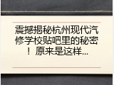 震撼揭秘杭州现代汽修学校贴吧里的秘密！原来是这样...
