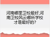 河南哪里卫校最好,河南卫校风云哪所学校才是最好的？