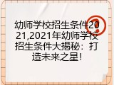 幼师学校招生条件2021,2021年幼师学校招生条件大揭秘：打造未来之星！