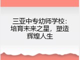 三亚中专幼师学校：培育未来之星，塑造辉煌人生