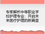 专家解析中等职业学校护理专业：开启未来医疗护理的新篇章