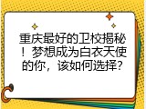 重庆最好的卫校揭秘！梦想成为白衣天使的你，该如何选择？