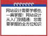 网站设计需要学哪些,一篇掌握！网站设计从入门到精通：您需要掌握的全方位知识