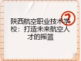 陕西航空职业技术学校：打造未来航空人才的摇篮