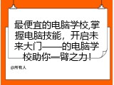 最便宜的电脑学校,掌握电脑技能，开启未来大门&mdash;&mdash;的电脑学校助你一臂之力！