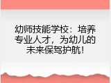 幼师技能学校：培养专业人才，为幼儿的未来保驾护航！