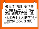 模具造型设计要学多久,模具造型设计的学习时间因人而异，具体取决于个人的学习能力和投入的时间