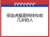 保定虎振厨师技校收几岁的人