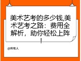 美术艺考的多少钱,美术艺考之路：费用全解析，助你轻松上阵！