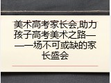 美术高考家长会,助力孩子高考美术之路&mdash;&mdash;一场不可或缺的家长盛会