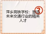 萍乡高铁学校：塑造未来交通行业的精英人才