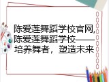 陈爱莲舞蹈学校官网,陈爱莲舞蹈学校&mdash;&mdash;培养舞者，塑造未来