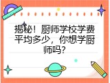 揭秘！厨师学校学费平均多少，你想学厨师吗？
