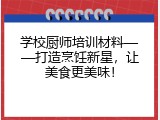 学校厨师培训材料&mdash;&mdash;打造烹饪新星，让美食更美味！