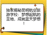 独家揭秘昆明航空旅游学校：梦想起航的圣地，成就蓝天梦想！