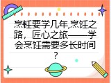 烹饪要学几年,烹饪之路，匠心之旅&mdash;&mdash;学会烹饪需要多长时间？