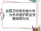 全国卫校排名榜大专：为未来医护职业发展指明方向