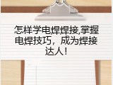 怎样学电焊焊接,掌握电焊技巧，成为焊接达人！